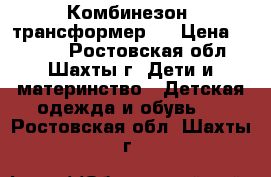 Комбинезон -трансформер ! › Цена ­ 1 500 - Ростовская обл., Шахты г. Дети и материнство » Детская одежда и обувь   . Ростовская обл.,Шахты г.